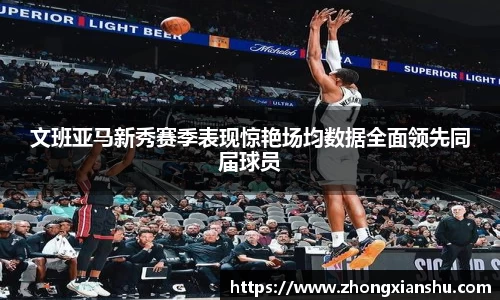 文班亚马新秀赛季表现惊艳场均数据全面领先同届球员
