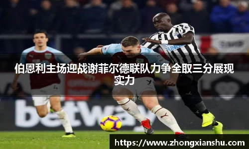 伯恩利主场迎战谢菲尔德联队力争全取三分展现实力